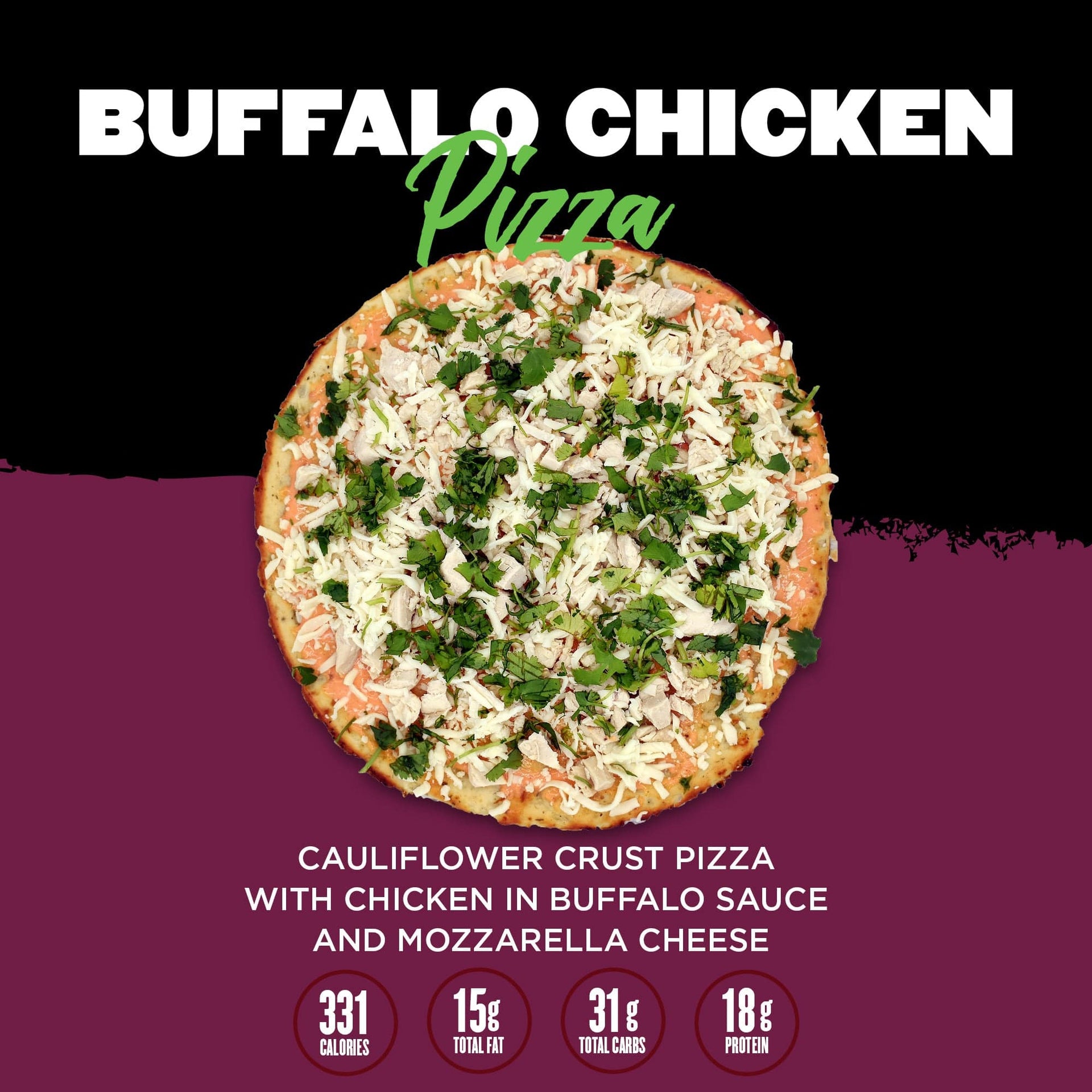 Cauliflower crust pizza topped with chicken in buffalo sauce and mozzarella cheese. Includes nutritional information: 331 calories, 15g total fat, 31g total carbs, and 18g protein.